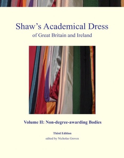 Shaw's Academical Dress of Great Britain and Ireland, Volume II: Non-degree-awarding Bodies Shaw's Academical Dress of Great Britain and Ireland, Volume II: Non-degree-awarding Bodies